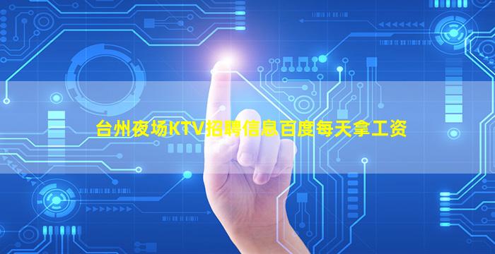 台州夜场KTV招聘信息百度每天拿工资